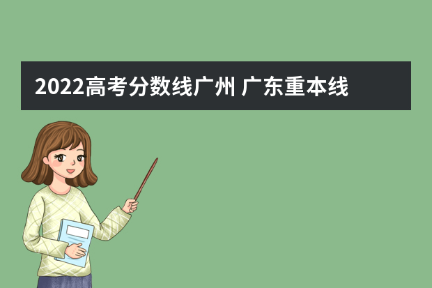 2022高考分数线广州 广东重本线多少分2022